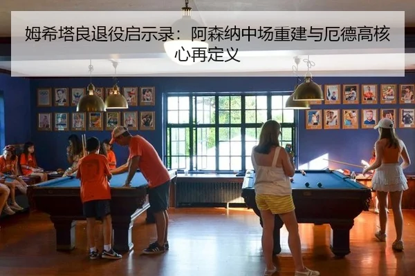 姆希塔良退役启示录：阿森纳中场重建与厄德高核心再定义